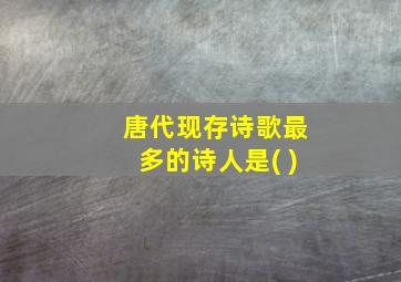 唐代现存诗歌最多的诗人是( )